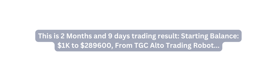 This is 2 Months and 9 days trading result Starting Balance 1K to 289600 From TGC Alto Trading Robot